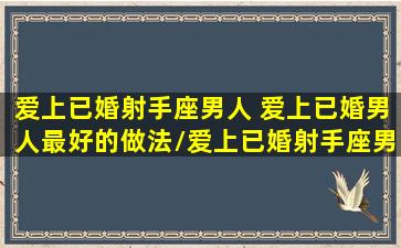 爱上已婚射手座男人 爱上已婚男人最好的做法/爱上已婚射手座男人 爱上已婚男人最好的做法-我的网站